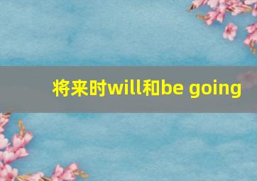 将来时will和be going